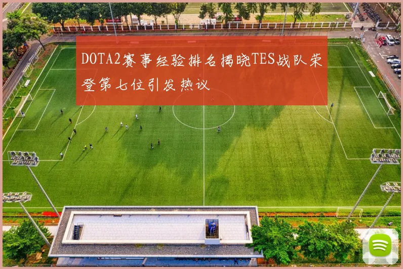 DOTA2赛事经验排名揭晓TES战队荣登第七位引发热议