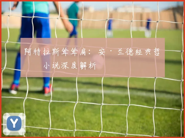 阿特拉斯耸耸肩：安·兰德经典哲学小说深度解析