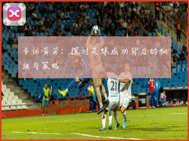 专访黄芳：探讨足球成功背后的秘诀与策略